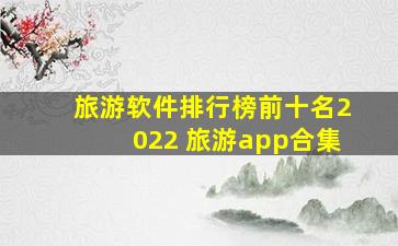 旅游软件排行榜前十名2022 旅游app合集